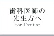 歯科医師の先生方へ